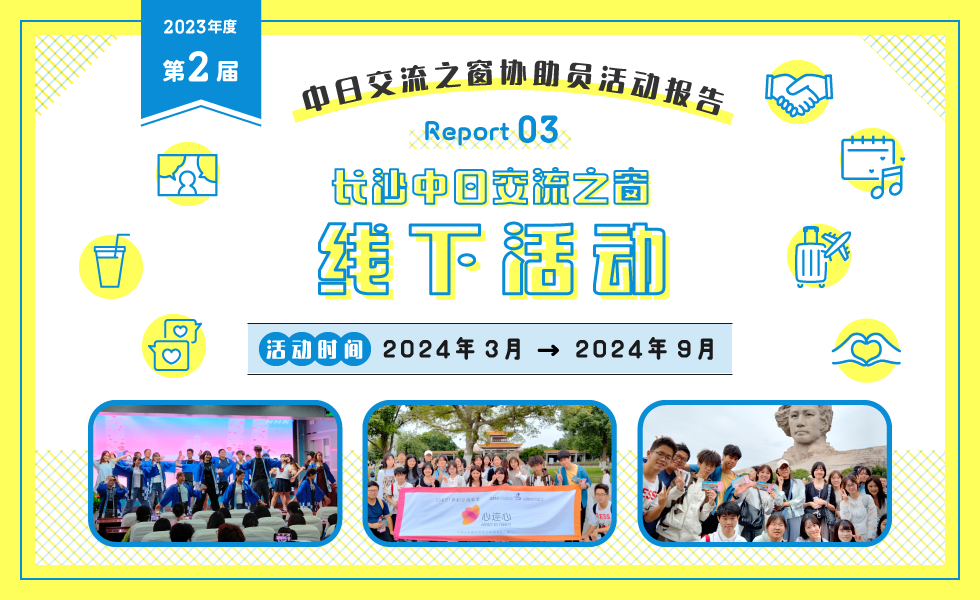 2023年度 第2次 中日交流之窗协助员活动报告 Report03 长沙中日交流之窗线下活动 活动时间2024年3月～2024年9月