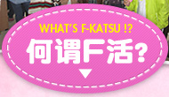 WHAT'S F-KATSU 何谓F活？