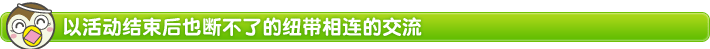 以活动结束后也断不了的纽带相连的交流