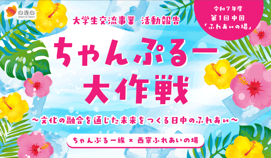 令和7年度第１回中国「ふれあいの場」 大学生交流事業 活動報告 ちゃんぷるー大作戦～文化の融合を通じた未来をつくる日中のふれあい～ ちゃんぷる一族×西寧ふれあいの場