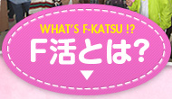 WHAT'S F-KATSU F活とは?